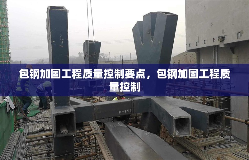 包鋼加固工程質(zhì)量控制要點，包鋼加固工程質(zhì)量控制
