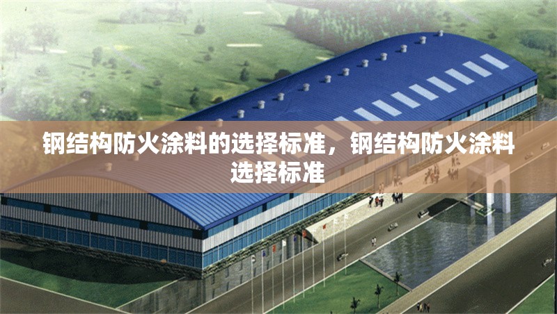 鋼結(jié)構(gòu)防火涂料的選擇標(biāo)準(zhǔn)，鋼結(jié)構(gòu)防火涂料選擇標(biāo)準(zhǔn)