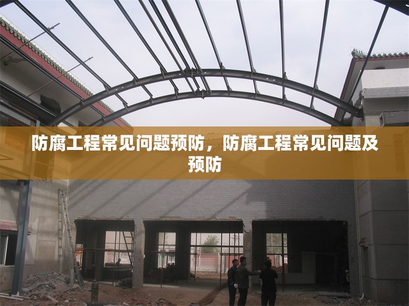 防腐工程常見問題預(yù)防，防腐工程常見問題及預(yù)防