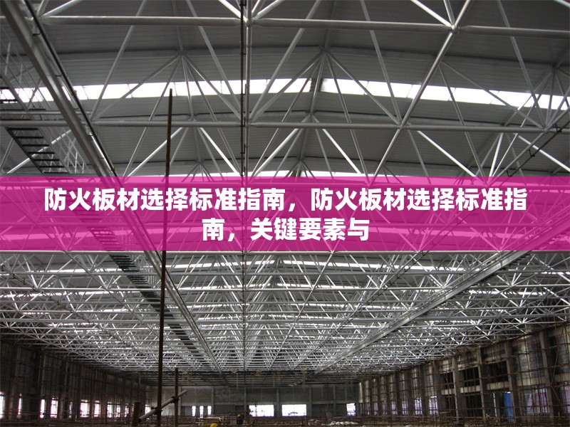 防火板材選擇標(biāo)準(zhǔn)指南，防火板材選擇標(biāo)準(zhǔn)指南，關(guān)鍵要素與