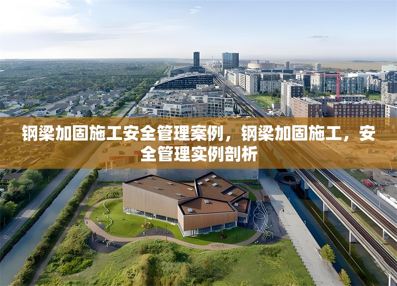 鋼梁加固施工安全管理案例，鋼梁加固施工，安全管理實(shí)例剖析 行業(yè)新聞 第6張