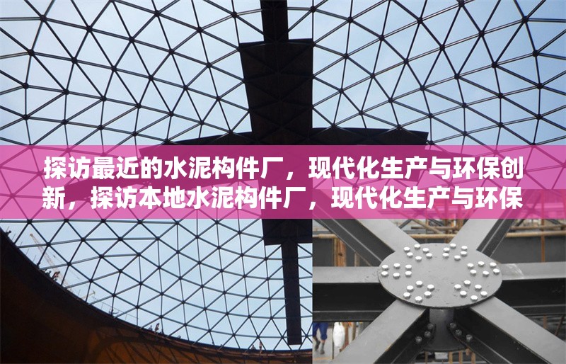 探訪最近的水泥構(gòu)件廠，現(xiàn)代化生產(chǎn)與環(huán)保創(chuàng)新，探訪本地水泥構(gòu)件廠，現(xiàn)代化生產(chǎn)與環(huán)保創(chuàng)新并進