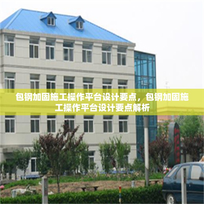 包鋼加固施工操作平臺設計要點，包鋼加固施工操作平臺設計要點解析 行業(yè)新聞 第4張