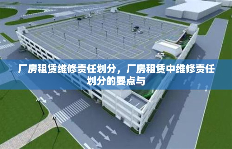 廠房租賃維修責(zé)任劃分，廠房租賃中維修責(zé)任劃分的要點(diǎn)與