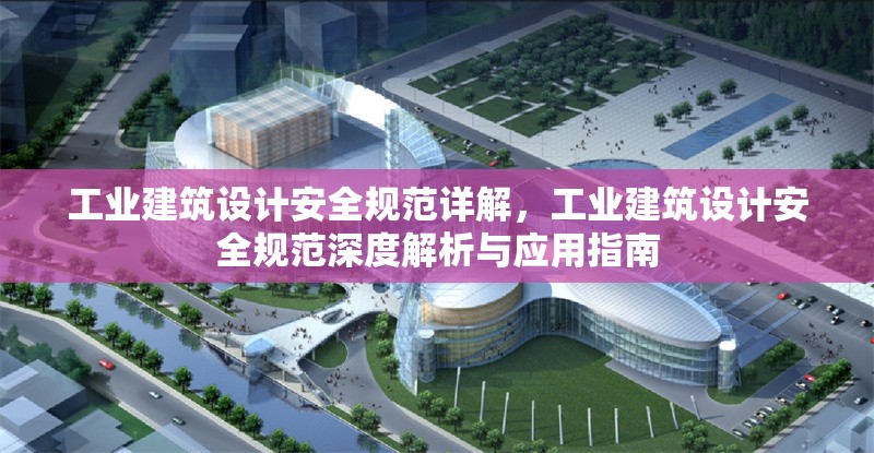 工業(yè)建筑設(shè)計(jì)安全規(guī)范詳解，工業(yè)建筑設(shè)計(jì)安全規(guī)范深度解析與應(yīng)用指南
