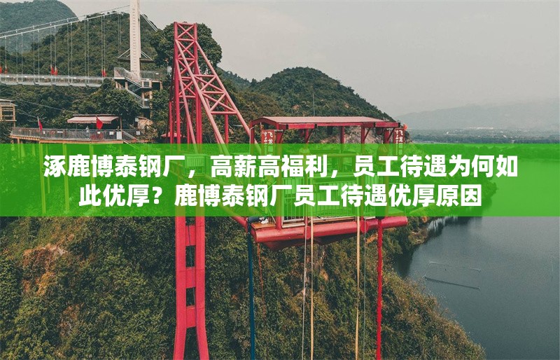 涿鹿博泰鋼廠，高薪高福利，員工待遇為何如此優(yōu)厚？鹿博泰鋼廠員工待遇優(yōu)厚原因 行業(yè)新聞