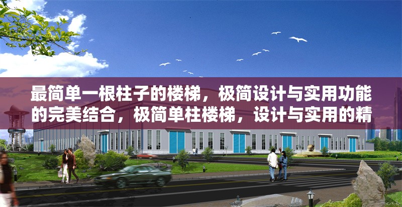 最簡(jiǎn)單一根柱子的樓梯，極簡(jiǎn)設(shè)計(jì)與實(shí)用功能的完美結(jié)合，極簡(jiǎn)單柱樓梯，設(shè)計(jì)與實(shí)用的精妙融合