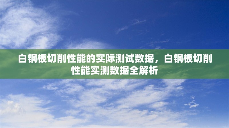 白鋼板切削性能的實(shí)際測(cè)試數(shù)據(jù)，白鋼板切削性能實(shí)測(cè)數(shù)據(jù)全解析，白鋼板切削性能實(shí)測(cè)數(shù)據(jù)全面解析 行業(yè)新聞