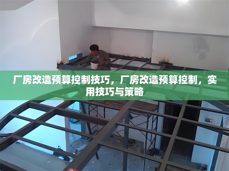 廠房改造預(yù)算控制技巧，廠房改造預(yù)算控制，實(shí)用技巧與策略