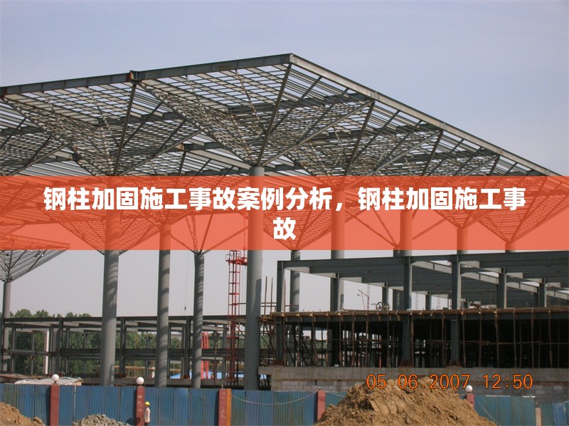 鋼柱加固施工事故案例分析，鋼柱加固施工事故，鋼柱加固施工事故案例分析與預防措施