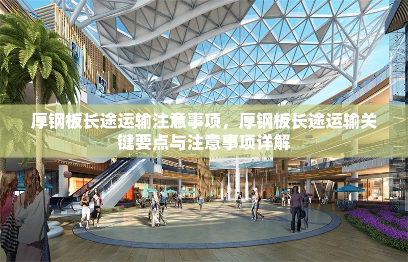 厚鋼板長(zhǎng)途運(yùn)輸注意事項(xiàng)，厚鋼板長(zhǎng)途運(yùn)輸關(guān)鍵要點(diǎn)與注意事項(xiàng)詳解