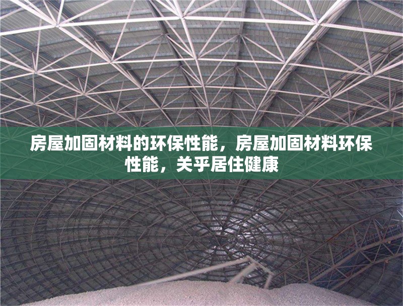 房屋加固材料的環(huán)保性能，房屋加固材料環(huán)保性能，關(guān)乎居住健康
