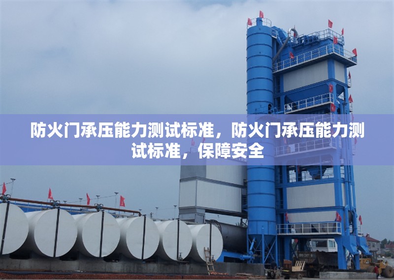 防火門承壓能力測(cè)試標(biāo)準(zhǔn)，防火門承壓能力測(cè)試標(biāo)準(zhǔn)，保障安全