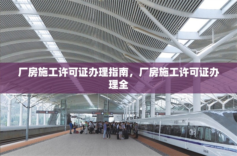 廠房施工許可證辦理指南，廠房施工許可證辦理全 行業(yè)新聞 第1張