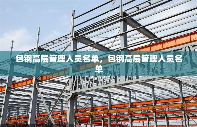 包鋼高層管理人員名單，包鋼高層管理人員名單 行業(yè)新聞 第1張