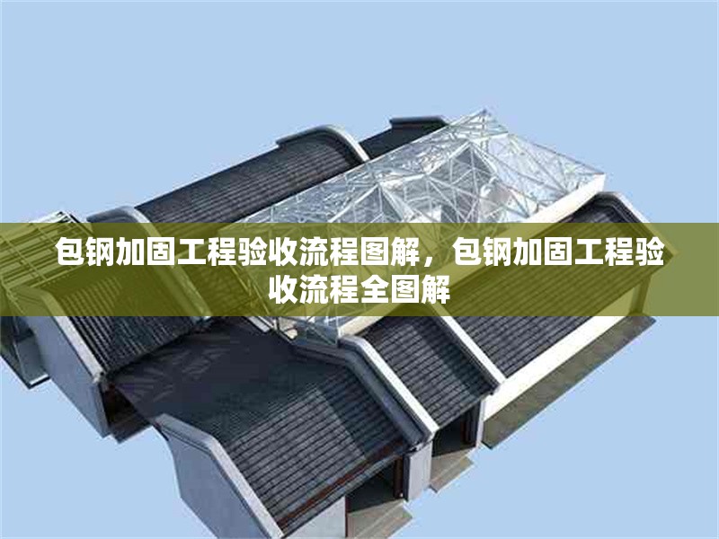 包鋼加固工程驗(yàn)收流程圖解，包鋼加固工程驗(yàn)收流程全圖解 行業(yè)新聞 第4張