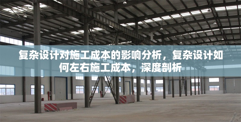 復(fù)雜設(shè)計(jì)對(duì)施工成本的影響分析，復(fù)雜設(shè)計(jì)如何左右施工成本，深度剖析 行業(yè)新聞 第1張