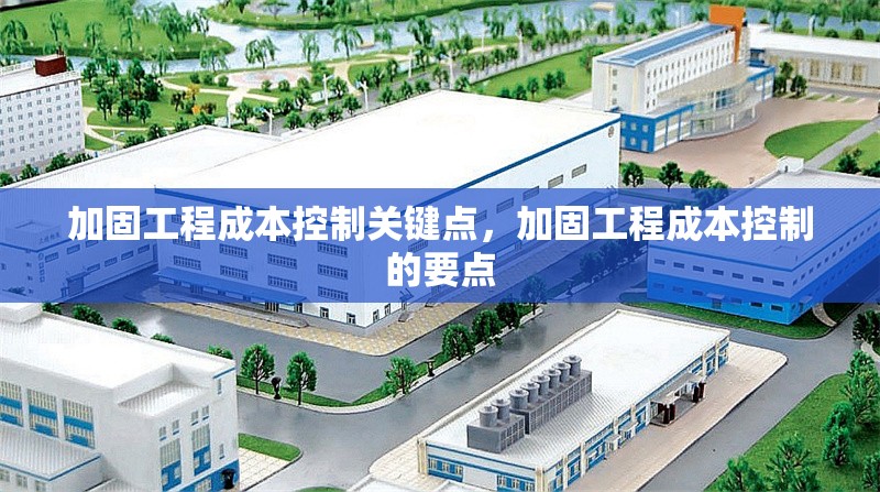 加固工程成本控制關(guān)鍵點(diǎn)，加固工程成本控制的要點(diǎn)