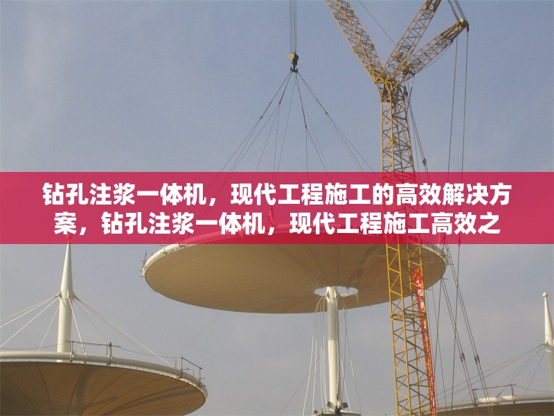 鉆孔注漿一體機(jī)，現(xiàn)代工程施工的高效解決方案，鉆孔注漿一體機(jī)，現(xiàn)代工程施工高效之