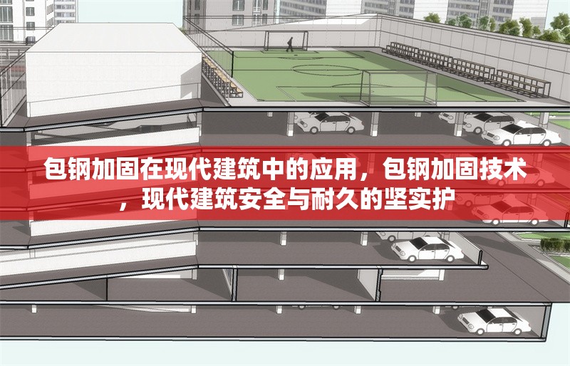 包鋼加固在現(xiàn)代建筑中的應用，包鋼加固技術，現(xiàn)代建筑安全與耐久的堅實護 行業(yè)新聞 第2張