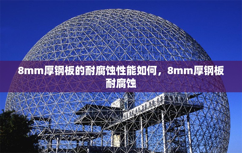 8mm厚鋼板的耐腐蝕性能如何，8mm厚鋼板耐腐蝕