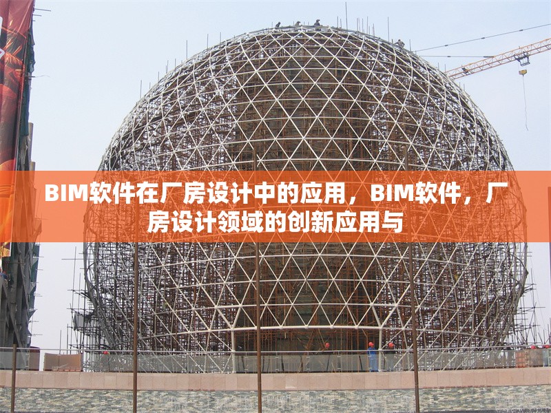 BIM軟件在廠房設(shè)計(jì)中的應(yīng)用，BIM軟件，廠房設(shè)計(jì)領(lǐng)域的創(chuàng)新應(yīng)用與