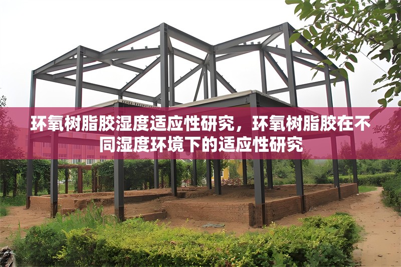 環(huán)氧樹脂膠濕度適應(yīng)性研究，環(huán)氧樹脂膠在不同濕度環(huán)境下的適應(yīng)性研究
