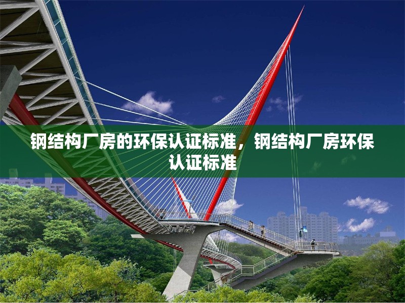 鋼結(jié)構(gòu)廠房的環(huán)保認(rèn)證標(biāo)準(zhǔn)，鋼結(jié)構(gòu)廠房環(huán)保認(rèn)證標(biāo)準(zhǔn) 行業(yè)新聞 第6張