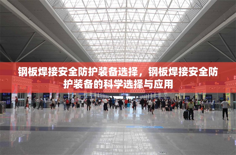 鋼板焊接安全防護(hù)裝備選擇，鋼板焊接安全防護(hù)裝備的科學(xué)選擇與應(yīng)用