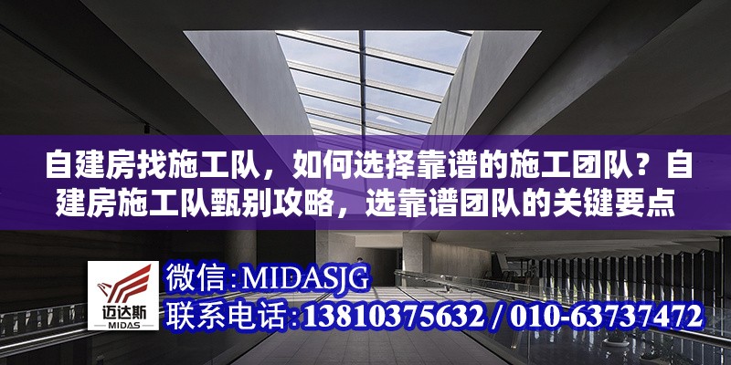 自建房找施工隊，如何選擇靠譜的施工團隊？自建房施工隊甄別攻略，選靠譜團隊的關鍵要點