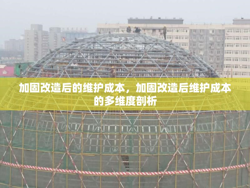 加固改造后的維護(hù)成本，加固改造后維護(hù)成本的多維度剖析