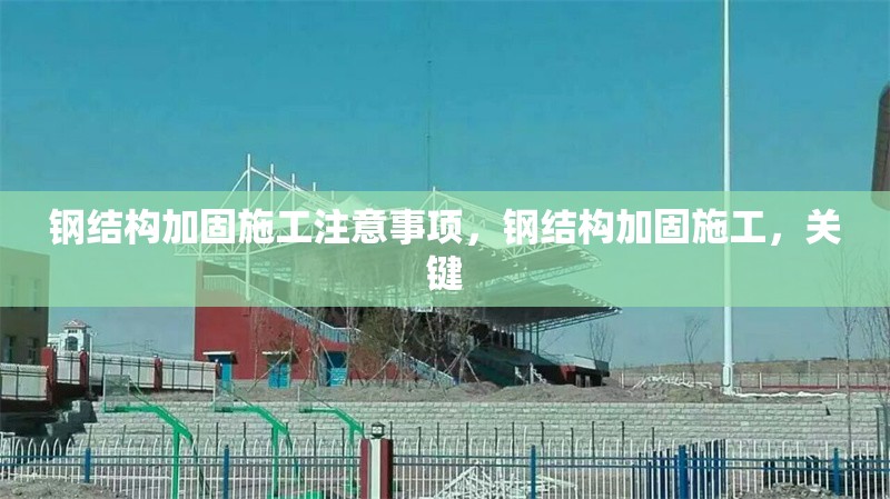 鋼結(jié)構(gòu)加固施工注意事項(xiàng)，鋼結(jié)構(gòu)加固施工，關(guān)鍵