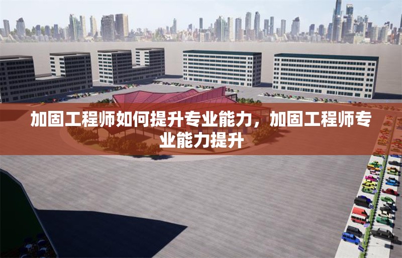 加固工程師如何提升專業(yè)能力，加固工程師專業(yè)能力提升 行業(yè)新聞