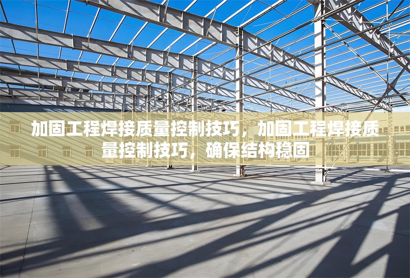 加固工程焊接質(zhì)量控制技巧，加固工程焊接質(zhì)量控制技巧，確保結(jié)構(gòu)穩(wěn)固