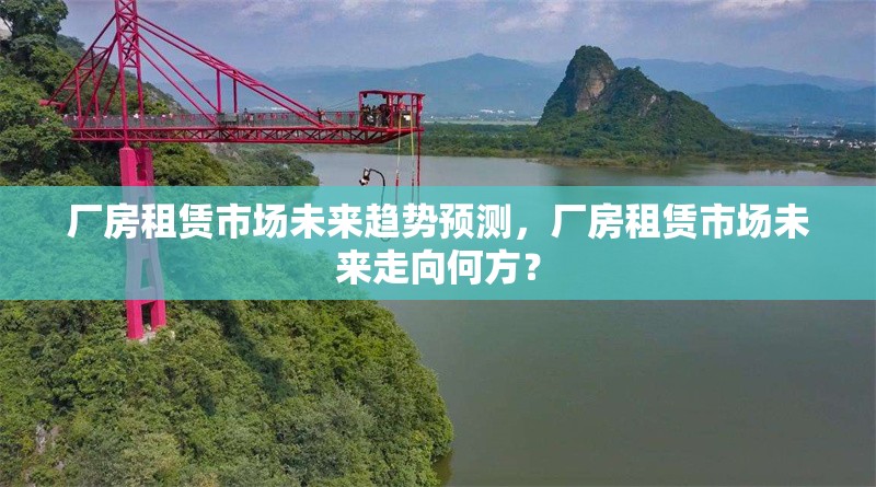 廠房租賃市場(chǎng)未來(lái)趨勢(shì)預(yù)測(cè)，廠房租賃市場(chǎng)未來(lái)走向何方？ 行業(yè)新聞 第6張