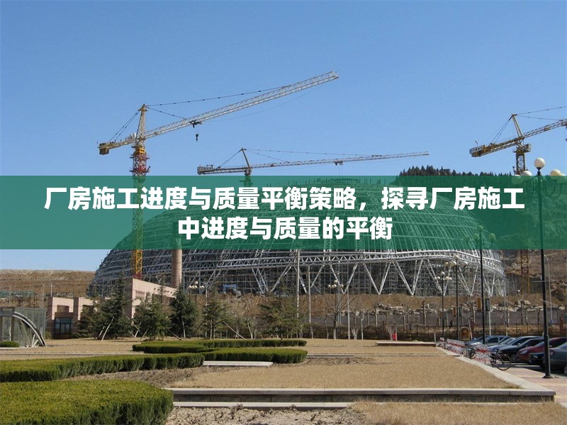 廠房施工進(jìn)度與質(zhì)量平衡策略，探尋廠房施工中進(jìn)度與質(zhì)量的平衡