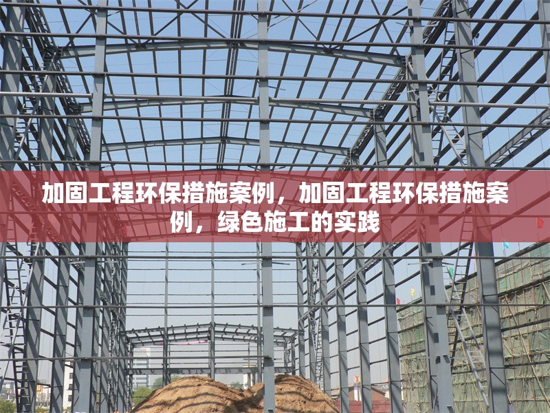 加固工程環(huán)保措施案例，加固工程環(huán)保措施案例，綠色施工的實踐
