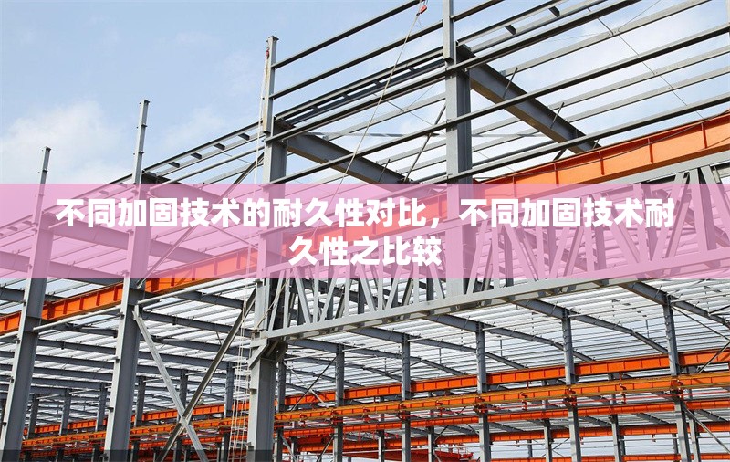 不同加固技術(shù)的耐久性對(duì)比，不同加固技術(shù)耐久性之比較