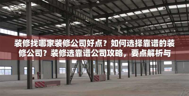 裝修找哪家裝修公司好點？如何選擇靠譜的裝修公司？裝修選靠譜公司攻略，要點解析與，如何選擇靠譜的裝修公司？實用攻略與要點解析