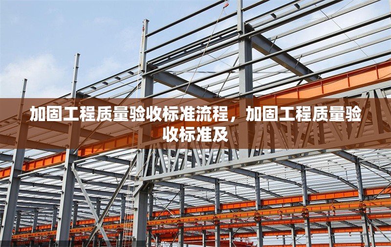 加固工程質(zhì)量驗(yàn)收標(biāo)準(zhǔn)流程，加固工程質(zhì)量驗(yàn)收標(biāo)準(zhǔn)及