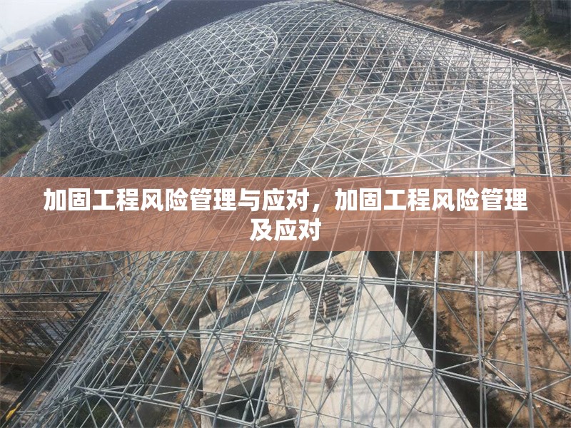 加固工程風(fēng)險(xiǎn)管理與應(yīng)對，加固工程風(fēng)險(xiǎn)管理及應(yīng)對，加固工程的風(fēng)險(xiǎn)管理與應(yīng)對策略