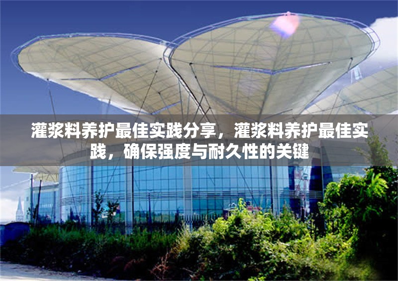 灌漿料養(yǎng)護(hù)最佳實(shí)踐分享，灌漿料養(yǎng)護(hù)最佳實(shí)踐，確保強(qiáng)度與耐久性的關(guān)鍵