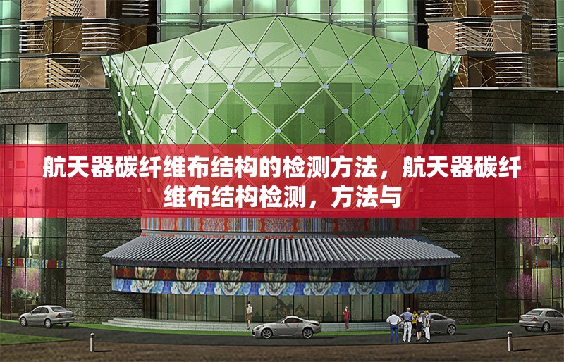 航天器碳纖維布結(jié)構(gòu)的檢測(cè)方法，航天器碳纖維布結(jié)構(gòu)檢測(cè)，方法與 行業(yè)新聞 第1張