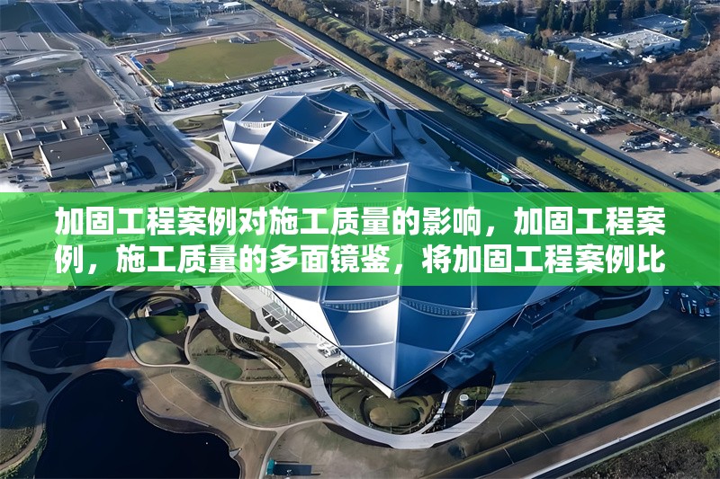 加固工程案例對(duì)施工質(zhì)量的影響，加固工程案例，施工質(zhì)量的多面鏡鑒，將加固工程案例比作一面鏡子，能夠反映出施工質(zhì)量的多個(gè)方面，