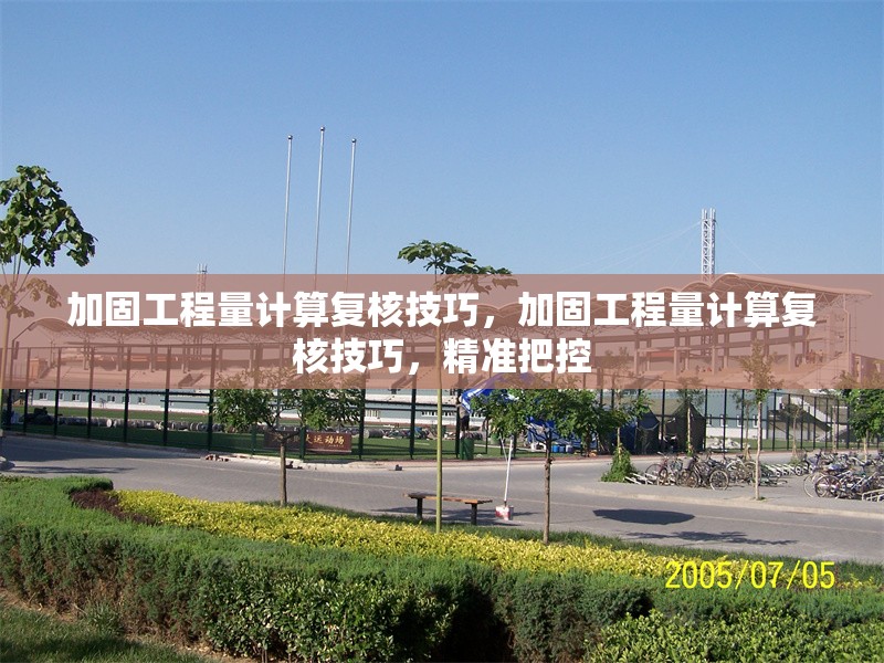 加固工程量計算復核技巧，加固工程量計算復核技巧，精準把控