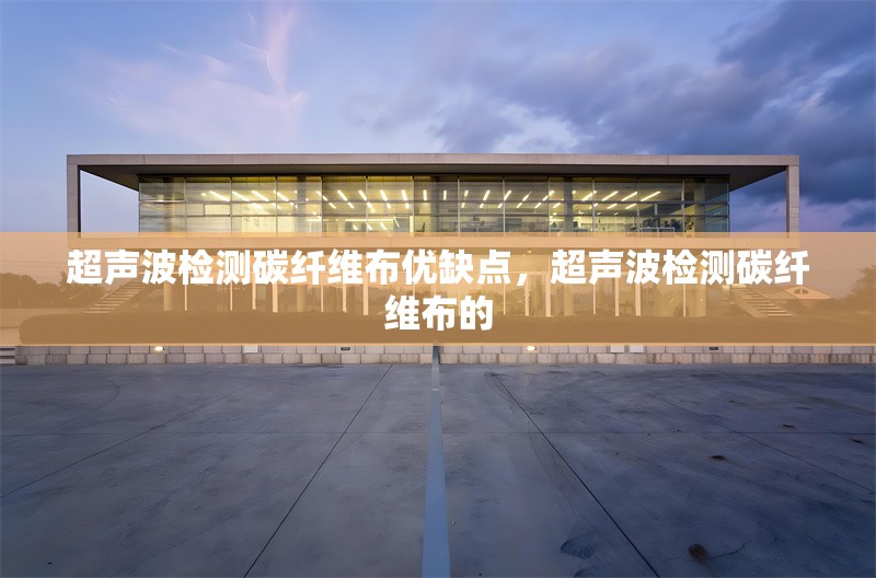 超聲波檢測(cè)碳纖維布優(yōu)缺點(diǎn)，超聲波檢測(cè)碳纖維布的 行業(yè)新聞 第1張