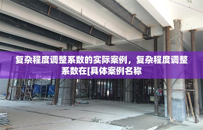 復(fù)雜程度調(diào)整系數(shù)的實(shí)際案例，復(fù)雜程度調(diào)整系數(shù)在[具體案例名稱 行業(yè)新聞 第1張