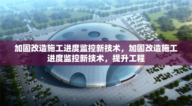 加固改造施工進(jìn)度監(jiān)控新技術(shù)，加固改造施工進(jìn)度監(jiān)控新技術(shù)，提升工程 行業(yè)新聞 第1張