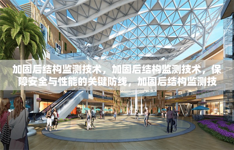 加固后結構監(jiān)測技術，加固后結構監(jiān)測技術，保障安全與性能的關鍵防線，加固后結構監(jiān)測技術，原理、方法及應用全解析，探索加固后結構監(jiān)測技術，確保建筑穩(wěn)固的前沿手段，加固后結構監(jiān)測技術——建筑安全的守護之眼