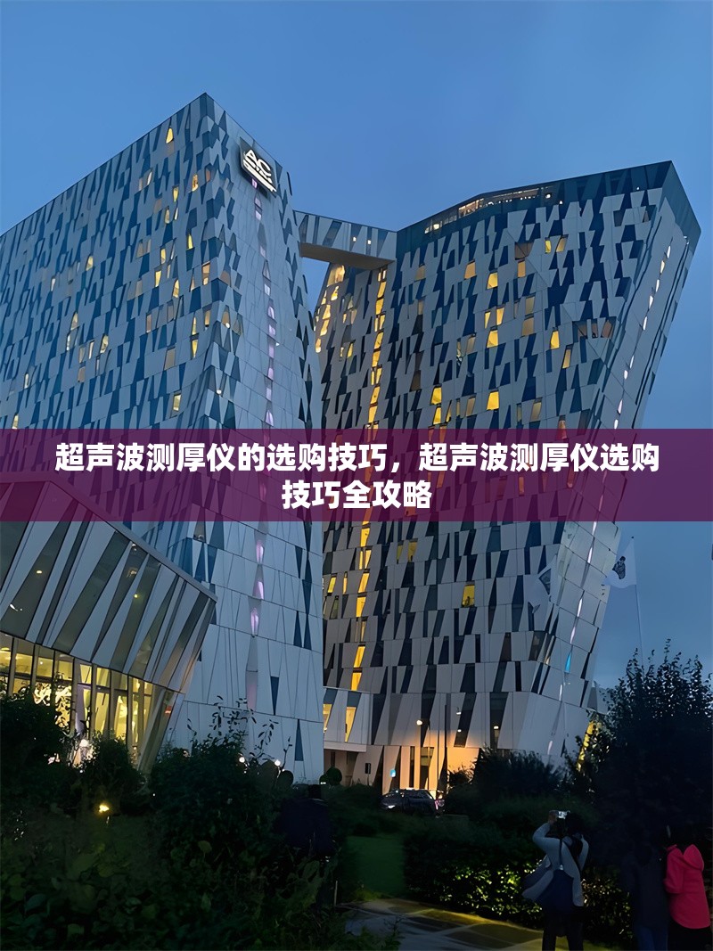 超聲波測厚儀的選購技巧，超聲波測厚儀選購技巧全攻略